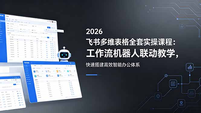 （18541期）2026飞书多维表格全套实操课程：工作流机器人联动教学，快速搭建高效智能办公体系-齐力副业