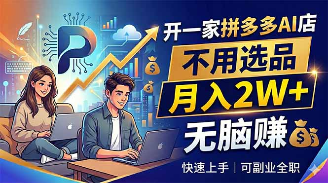 (18520期)开一家拼多多AI店,不用选品,月入2W+,无脑赚,可副业全职-齐力副业