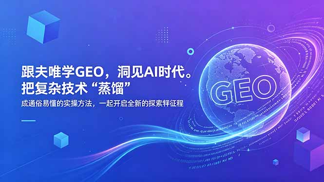 (18671期)跟夫唯学GEO,洞见AI时代。把复杂技术 “蒸馏” 成通俗易懂的实操方法,一起开启全新的探索征程-齐力副业