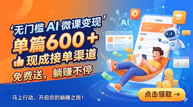 (18653期)无门槛 AI 微课变现,单篇600 + 现成接单渠道,免费送,躺赚不停-齐力副业