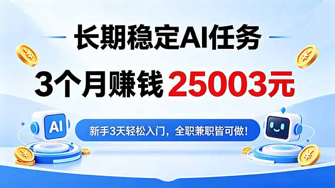 (18668期)3个月收入25003元,长期稳定Ai任务,新手3天入门 全民可做!-齐力副业