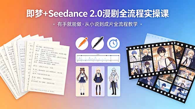 （18358期）即梦+Seedance 2.0漫剧全流程实操课，有手就能做，从小说到成片全流程教学-齐力副业