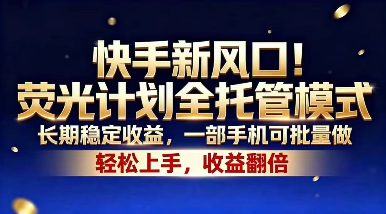 （18616期）快手新风口！荧光计划全托管模式，长期稳定收益，一部手机可批量做-齐力副业