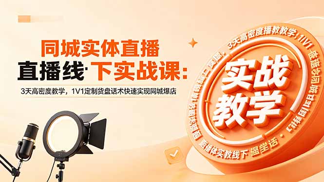 （18543期）同城实体直播线下实战课：3天高密度教学，1V1定制货盘话术快速实现同城爆店-齐力副业
