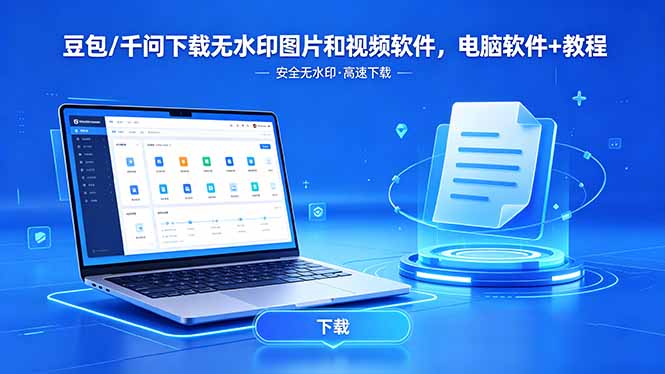 （18456期）豆包/千问下载无水印图片和视频软件，电脑软件+教程-齐力副业
