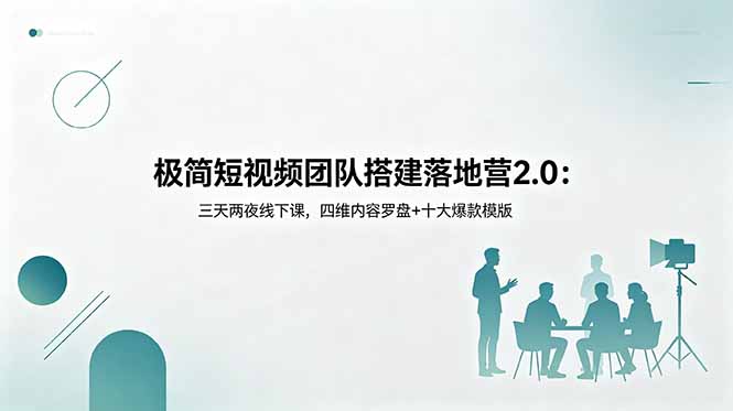 (18672期)极简短视频团队搭建落地营2.0:三天两夜线下课,四维内容罗盘+十大爆款模版-齐力副业