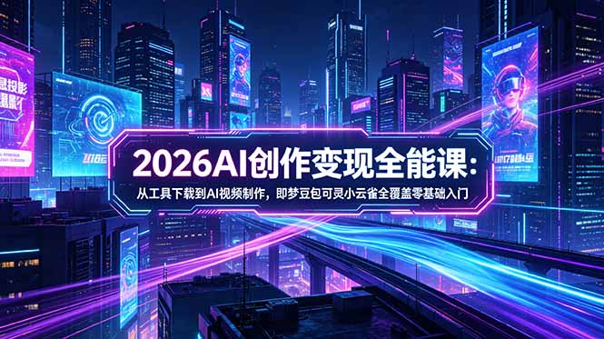 (18553期)2026AI创作变现全能课-更新5月:从工具下载到AI视频制作,即梦豆包可灵小云雀全覆盖零基础入门-齐力副业