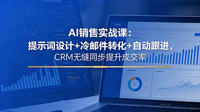 (18526期)AI销售实战课:提示词设计+冷邮件转化+自动跟进,CRM无缝同步提升成交率-齐力副业