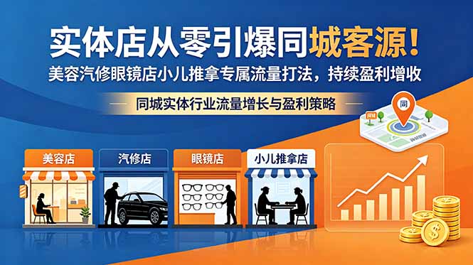 （18592期）实体店从零引爆同城客源！美容汽修眼镜店小儿推拿专属流量打法，持续盈利增收-齐力副业