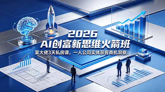 (18559期)2026 AI 创富新思维火箭班:某大佬3天私房课,一人公司实体获客商机洞察-齐力副业