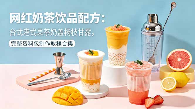 (18557期)网红奶茶饮品配方:台式港式果茶奶盖杨枝甘露,完整资料包制作教程合集-齐力副业