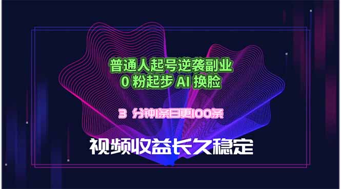 （18461期）普通人起号逆袭副业，0 粉起步 AI 换脸，3 分钟1条日创100条视频收益长久稳定-齐力副业