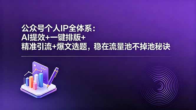 （18528期）公众号个人IP全体系：AI提效+一键排版+精准引流+爆文选题，稳在流量池不掉池秘诀-齐力副业