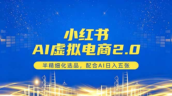 （18438期）小红书AI虚拟电商2.0，半精细化选品，配合AI日入五张-齐力副业