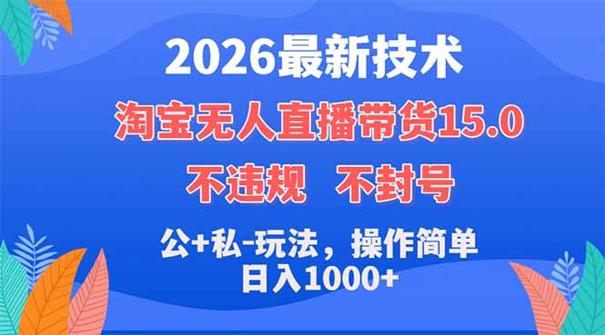 （18359期）2026最新技术，淘宝无人直播带货15.0，不封号，不违规，公+私玩法，操作简单，日入1000+-齐力副业