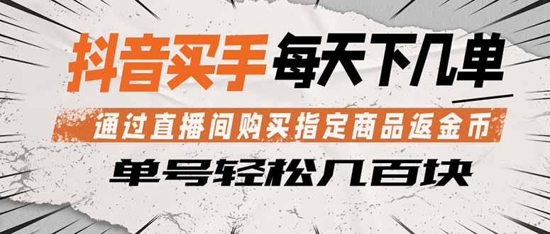 （18333期）抖音买手 通过直播间购买指定商品返金币  每天几单 轻松几百块-齐力副业