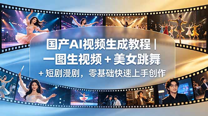 （18675期）国产AI视频生成教程｜一图生视频 + 美女跳舞 + 短剧漫剧，零基础快速上手创作-齐力副业