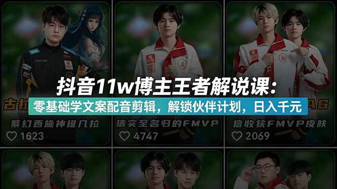 （18637期）抖音11w博主王者荣耀解说课：零基础学文案配音剪辑，解锁伙伴计划，日入千元-齐力副业