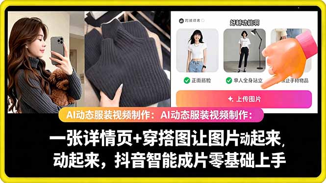 （18638期）AI动态服装视频制作：一张详情页+穿搭图让图片动起来，抖音智能成片零基础上手-齐力副业