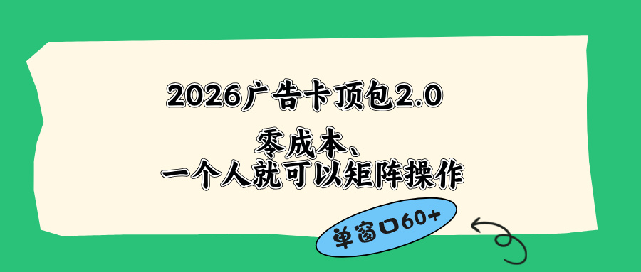 （18450期）2026广告卡顶包2.0玩法，单窗口60+零成本、简单好操作，直接省略复杂人工步骤-齐力副业