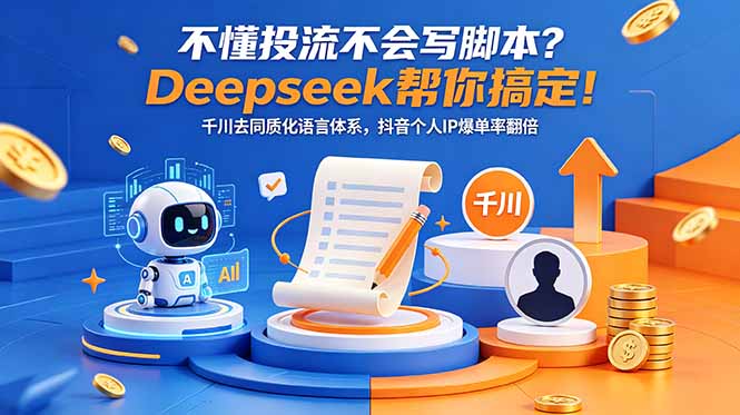 （18625期）不懂投流不会写脚本？Deepseek帮你搞定！千川去同质化语言体系，抖音个人IP爆单率翻倍-齐力副业