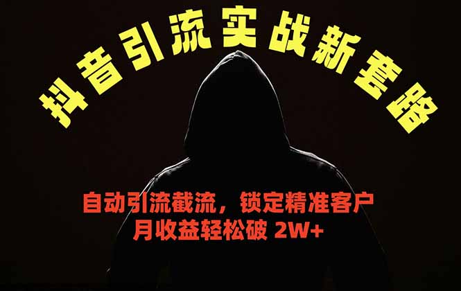 （18624期）抖音引流实战新套路，挂机自动引流截流精准锁定客户，月收益破 2W+-齐力副业