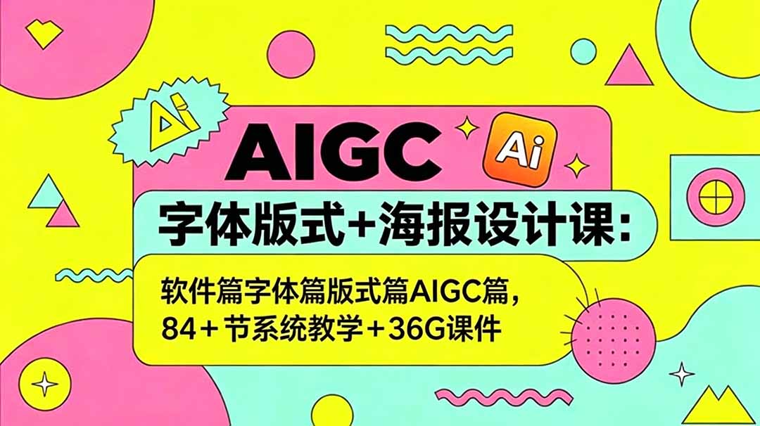 （18665期）AIGC字体版式+海报设计课：软件篇字体篇版式篇AIGC篇，系统教学+36G课件-齐力副业