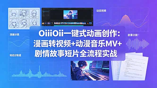 (18679期)OiiOii一键式动画创作:漫画转视频+动漫音乐MV+剧情故事短片全流程实战-齐力副业