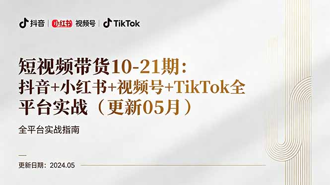 （18294期）短视频带货10-21期：抖音+小红书+视频号+TikTok全平台实战（更新05月）-齐力副业