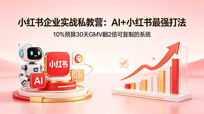 （18335期）小红书企业实战私教营：AI+小红书最强打法，10%预算30天GMV翻2倍可复制的系统-齐力副业