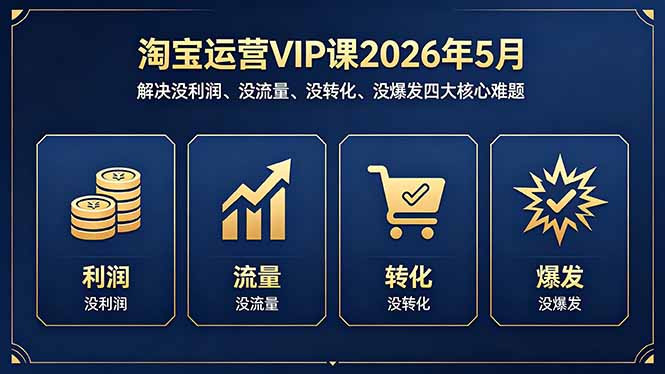（18338期）淘宝运营VIP课2026年5月：解决没利润、没流量、没转化、没爆发四大核心难题-齐力副业