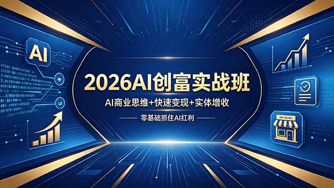 （18318期）2026AI创富实战班，AI商业思维+快速变现+实体增收，零基础抓住AI红利-齐力副业