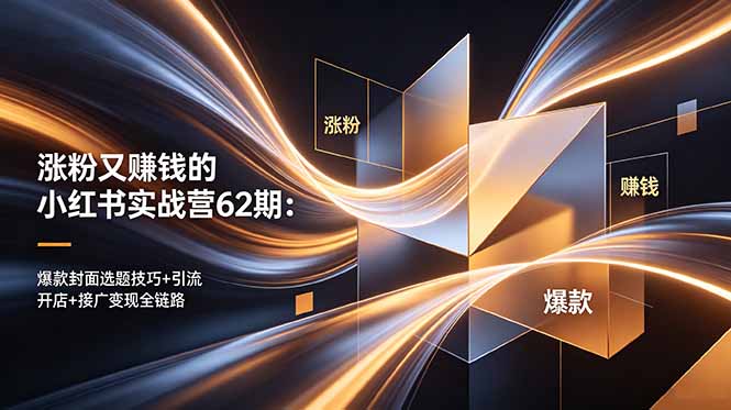 (18640期)涨粉又赚钱的小红书实战营62期:爆款封面选题技巧+引流开店+接广变现全链路-齐力副业