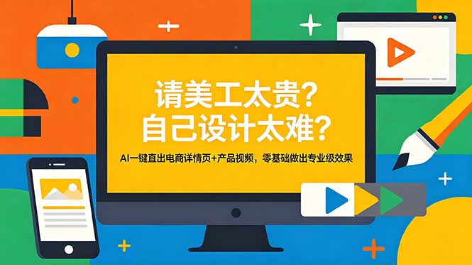 (18704期)请美工太贵?自己设计太难?AI一键直出电商详情页+产品视频,零基础做出专业级效果-齐力副业