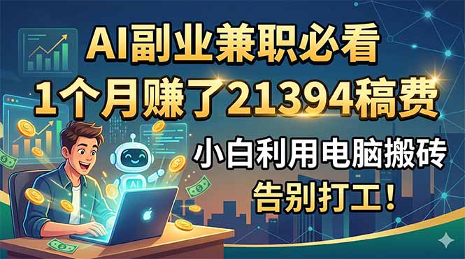 （18778期）AI副业兼职必看，1个月赚了21394稿费，小白利用电脑搬砖，告别打工！-齐力副业