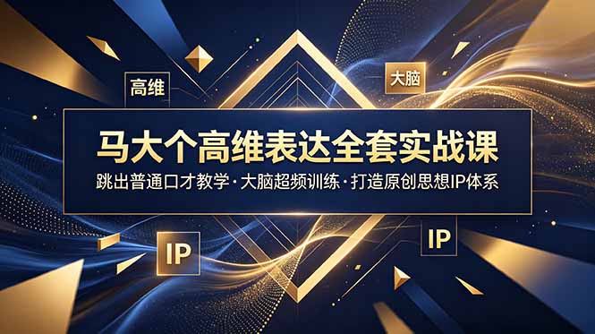 (18970期)马大个高维表达全套实战课,跳出普通口才教学,大脑超频训练打造原创思想IP体系-齐力副业