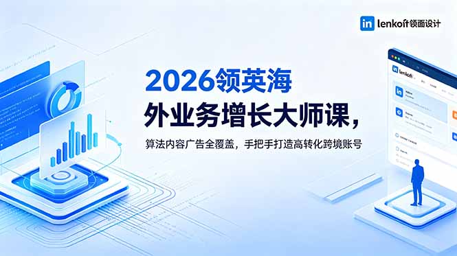 (18780期)2026 领英海外业务增长大师课,算法内容广告全覆盖,手把手打造高转化跨境账号-齐力副业