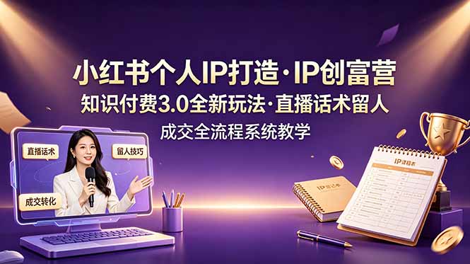 （19069期）小红书个人IP打造创富营，知识付费3.0全新玩法，直播话术留人成交全流程系统教学-齐力副业