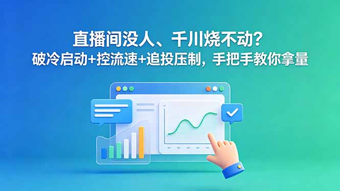 (18836期)直播间没人、千川烧不动?破冷启动+控流速+追投压制,手把手教你拿量-齐力副业