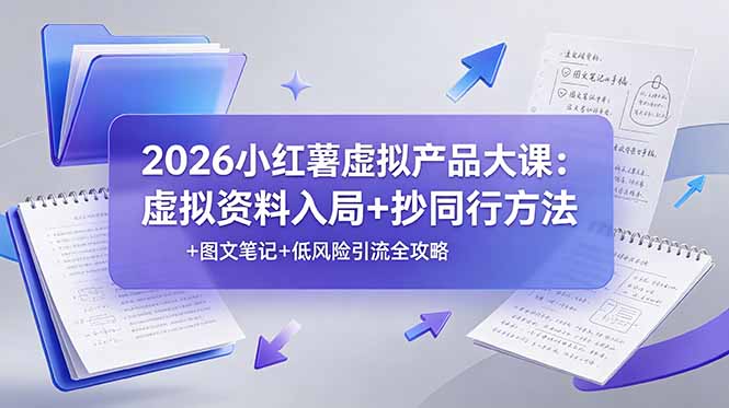 （19035期）2026小红薯虚拟产品大课：虚拟资料入局+抄同行方法+图文笔记+低风险引流全攻略-齐力副业