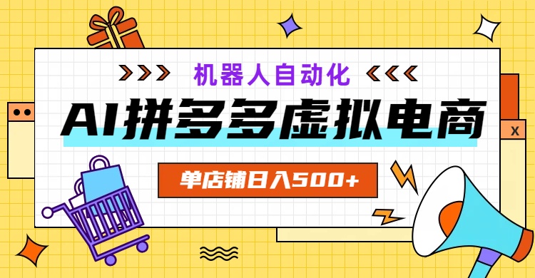 （19097期）AI拼多多虚拟电商，配合机器人打造一个日入500的自动化店铺-齐力副业