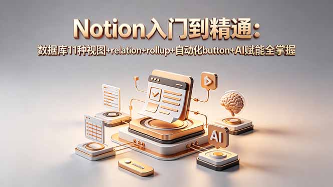 （18782期）Notion入门到精通：数据库11种视图+relation+rollup+自动化button+AI赋能全掌握-齐力副业