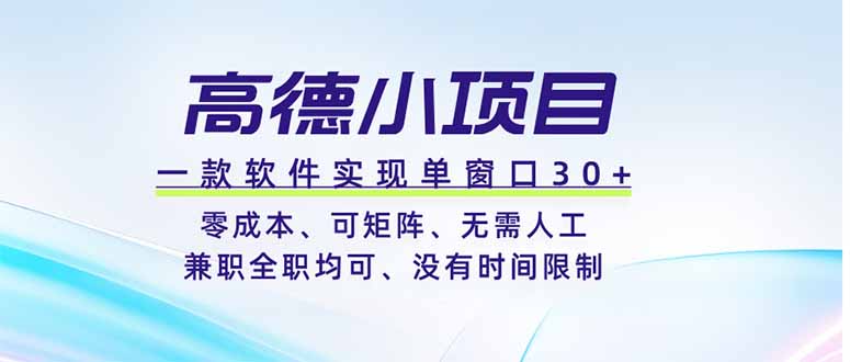 （19070期）高德小项目，一款软件实现单窗口+、零成本、可矩阵、零人工、兼职全职均可、没有时间限制-齐力副业