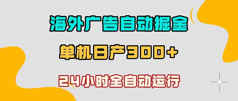 (18716期)海外广告自动掘金,单台电脑日产300+,小白可操作-齐力副业