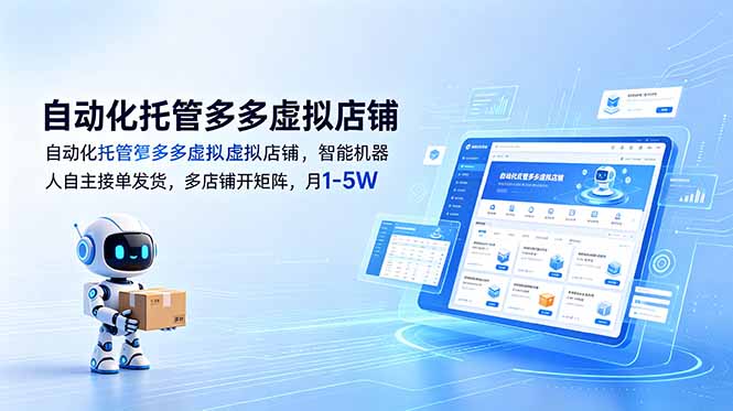 （18738期）自动化托管多多虚拟店铺，智能机器人自主接单发货，多店铺开矩阵，月1-5W-齐力副业