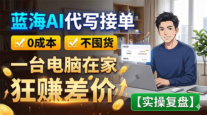 （18739期）蓝海AI代写接单：0成本不囤货，一台电脑在家狂赚差价【实操复盘】-齐力副业