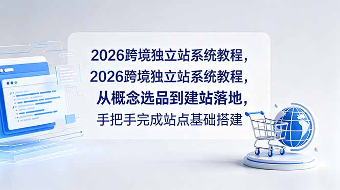 (18800期)2026跨境独立站系统教程,从概念选品到建站落地,手把手完成站点基础搭建-齐力副业