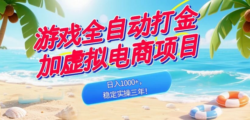 （18733期）游戏全自动打金加虚拟电商项目，日入1000+，稳定实操三年！-齐力副业