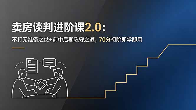 (18768期)卖房谈判进阶课2.0:不打无准备之仗+前中后期攻守之道,70分初阶即学即用-齐力副业