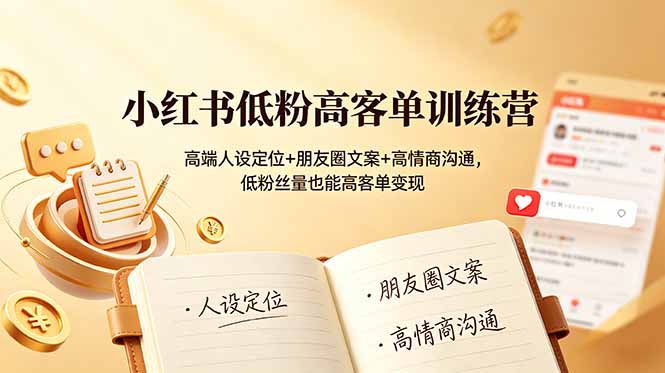 （19105期）小红书低粉高客单训练营：高端人设定位+朋友圈文案+高情商沟通，低粉丝量也能高客单变现-齐力副业